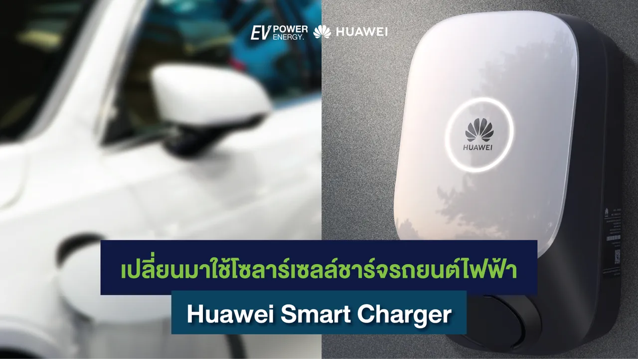เปลี่ยนมาใช้โซลาร์เซลล์ชาร์จรถยนต์ไฟฟ้า Huawei Smart Charger