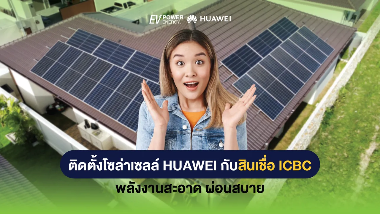 ติดตั้งโซล่าเซลล์ Huawei กับสินเชื่อ ICBC พลังงานสะอาด ผ่อนสบาย
