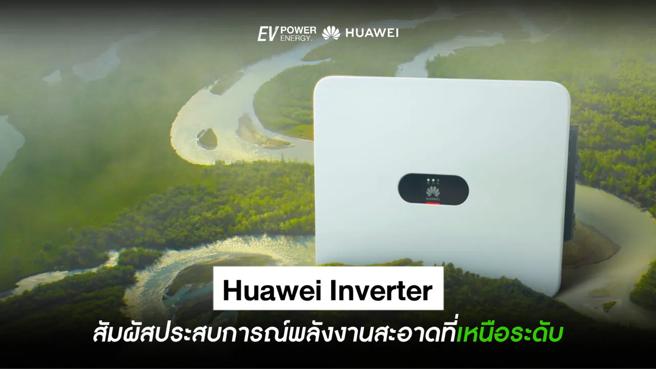 สัมผัสประสบการณ์พลังงานสะอาดเหนือระดับ กับ Huawei Inverter