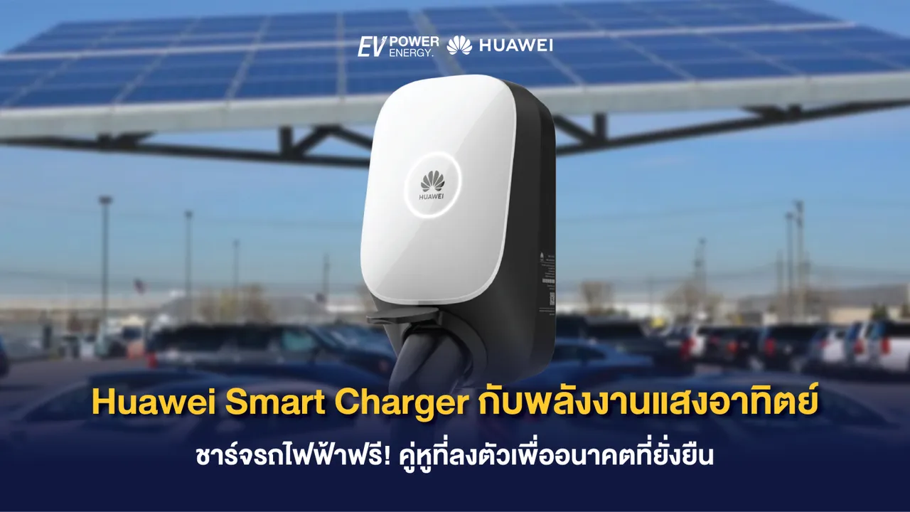 Huawei Smart Charger กับพลังงานแสงอาทิตย์ ชาร์จรถไฟฟ้าฟรี! คู่หูที่ลงตัวเพื่ออนาคตที่ยั่งยืน