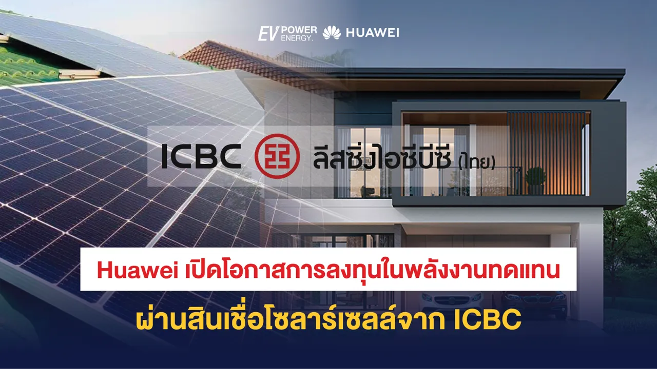 Huawei เปิดโอกาสการลงทุนในพลังงานทดแทน ผ่านสินเชื่อโซล่าเซลล์จาก ICBC