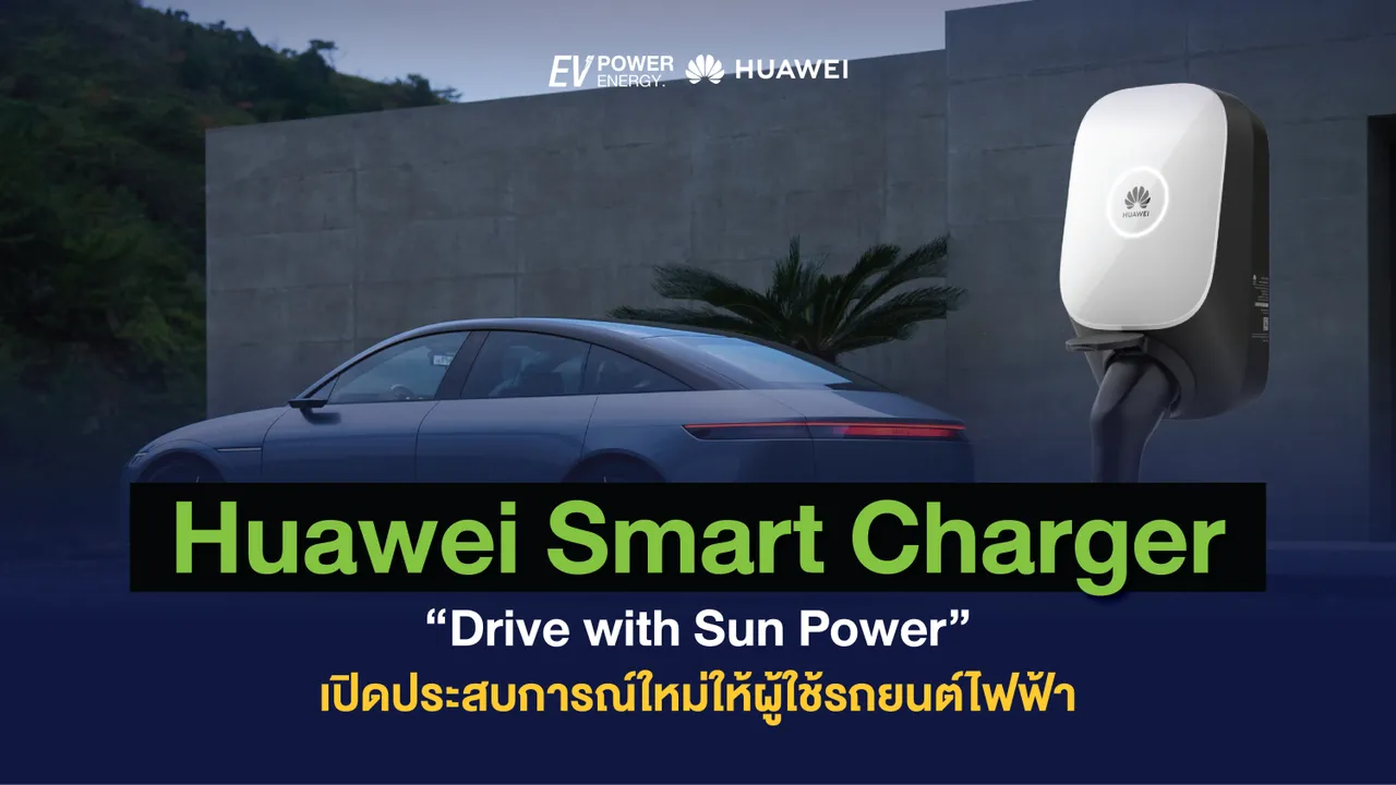 “Huawei Smart Charger” Drive With Sun Power เปิดประสบการณ์ใหม่ให้ผู้ใช้รถยนต์ไฟฟ้า