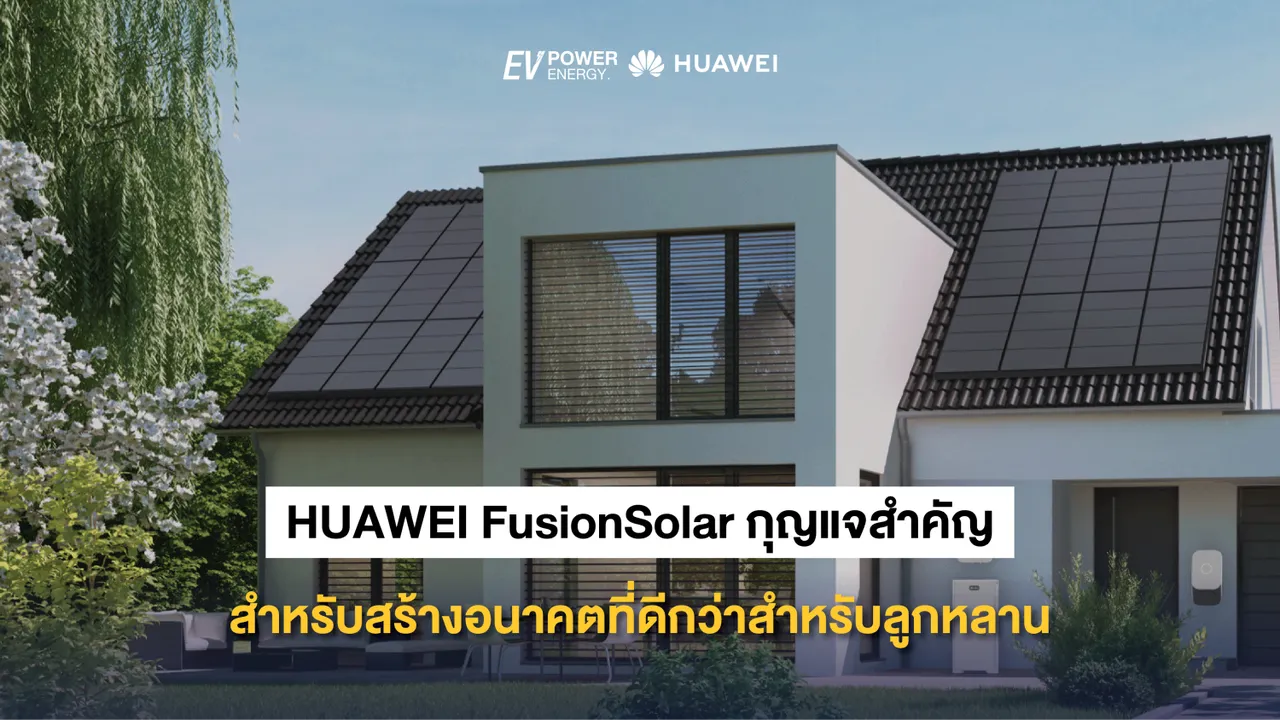 HUAWEI FusionSolar กุญแจสำคัญสำหรับสร้างอนาคตที่ดีกว่าสำหรับลูกหลาน