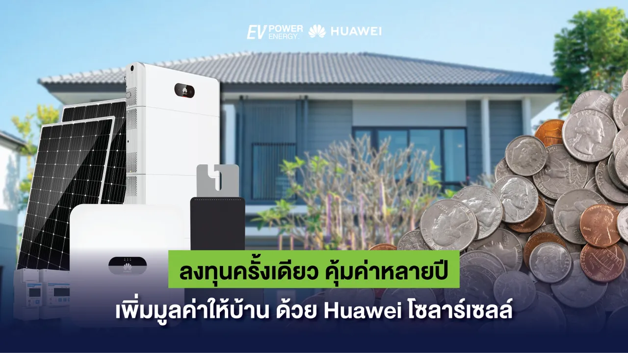 ลงทุนครั้งเดียว คุ้มค่าหลายปี เพิ่มมูลค่าให้บ้าน ด้วย Huawei โซล่าเซลล์
