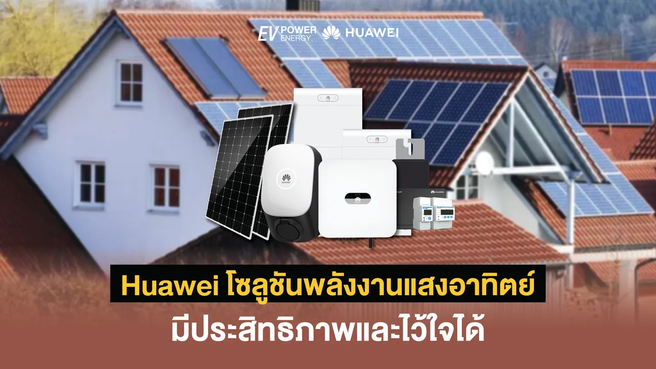 Huawei โซลูชันพลังงานแสงอาทิตย์ที่มีประสิทธิภาพและไว้ใจได้