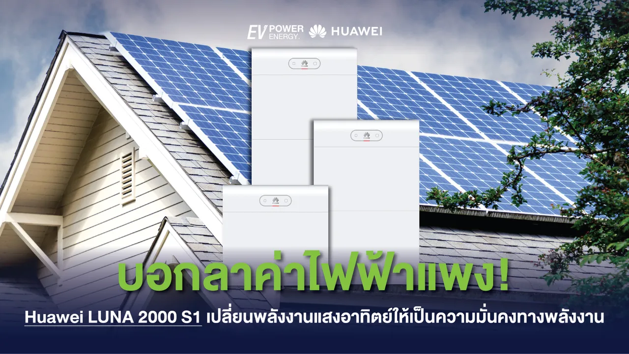 บอกลาค่าไฟฟ้าแพง! Huawei LUNA 2000 S1 เปลี่ยนพลังงานแสงอาทิตย์ให้เป็นความมั่นคงทางพลังงาน