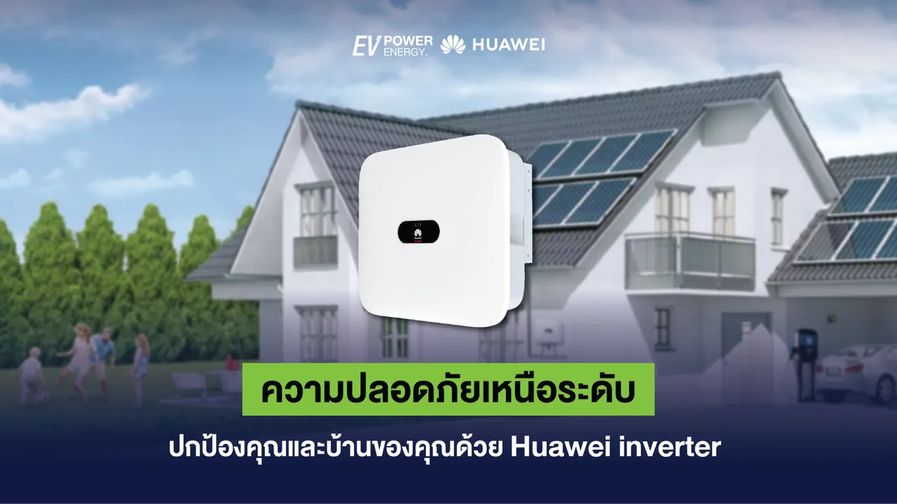 ความปลอดภัยเหนือระดับ ปกป้องคุณและบ้านของคุณด้วย Huawei inverter