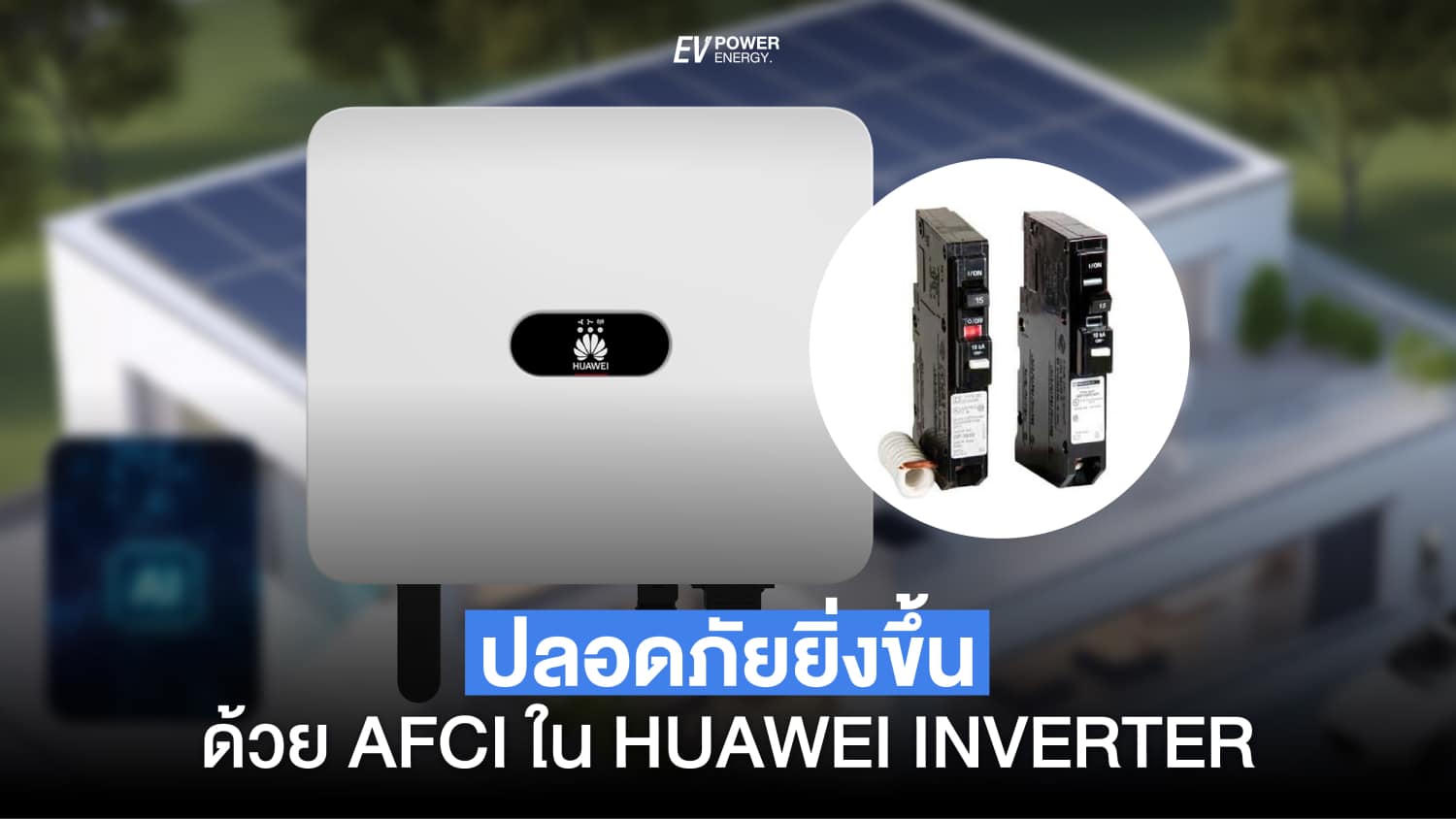 พลังงานแสงอาทิตย์ของคุณให้ปลอดภัยยิ่งขึ้นด้วย AFCI ใน Huawei Inverter